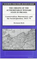 The Origins of the Authoritarian Welfare State in Prussia: Conservatives, Bureaucracy, and the Social Question, 1815-70 (Social History, Popular Culture, And Politics In Germany)