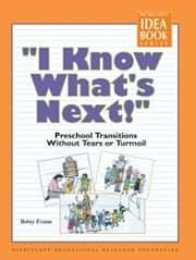 I Know What's Next: Preschool Transitions Without Tears and Turmoil (The Teacher's Idea Book)