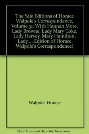 The Yale Editions of Horace Walpole's Correspondence, Volume 31: With Hannah More, Lady Browne, Lady Mary Coke, Lady Hervey, Mary Hamilton, Lady ... Edition of Horace Walpole's Correspondence)
