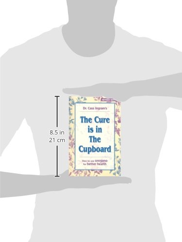 The Cure Is in The Cupboard: How To Use Oregano For Better Health (REVISED EDITION)