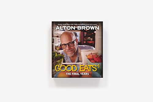Good Eats: The Final Years: Final Good Eats cookbook collecting revamped recipes and never-aired experiments. (Volume 4)