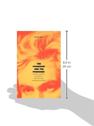 The Possessor and the Possessed: Handel, Mozart, Beethoven, and the Idea of Musical Genius (Yale Series in the Philosophy and Theory of Art)