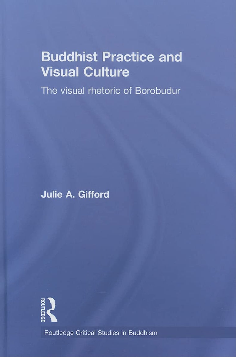 Buddhist Practice and Visual Culture: The Visual Rhetoric of Borobudur (Routledge Critical Studies in Buddhism)