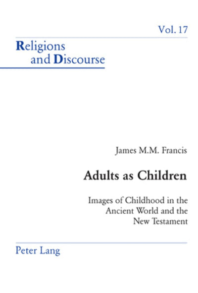 Adults as Children: Images of Childhood in the Ancient World and the New Testament (Religions and Discourse)