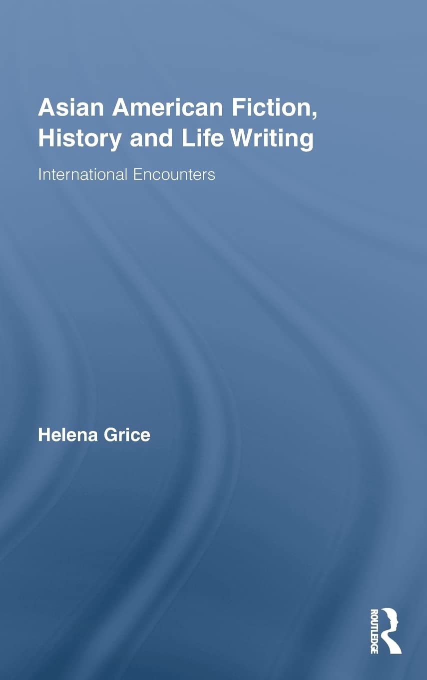 Asian American Fiction, History and Life Writing: International Encounters (Routledge Transnational Perspectives on American Literature)