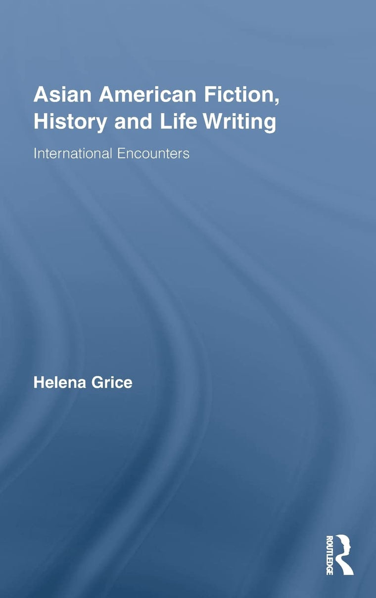 Asian American Fiction, History and Life Writing: International Encounters (Routledge Transnational Perspectives on American Literature)