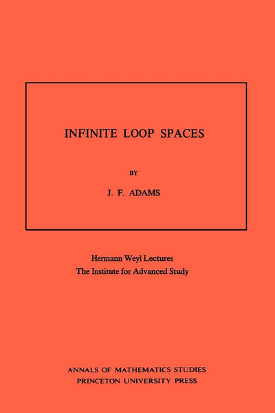 Infinite Loop Spaces (AM-90), Volume 90: Hermann Weyl Lectures, The Institute for Advanced Study. (AM-90) (Annals of Mathematics Studies, 90)