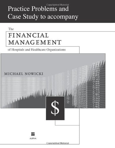 Practice Problems and Case Study to accompany The Financial Management of Hospitals and Healthcare Organizations