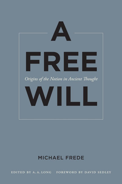 A Free Will: Origins of the Notion in Ancient Thought (Sather Classical Lectures, Vol. 68) (Volume 68)