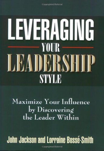 Leveraging Your Leadership Style: Maximize Your Influence by Discovering the Leader Within