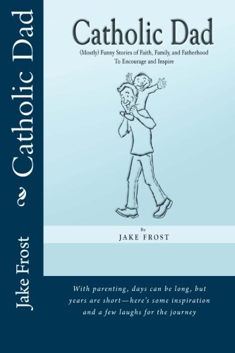 Catholic Dad: (Mostly) Funny Stories of Faith, Family, and Fatherhood to Encourage and Inspire