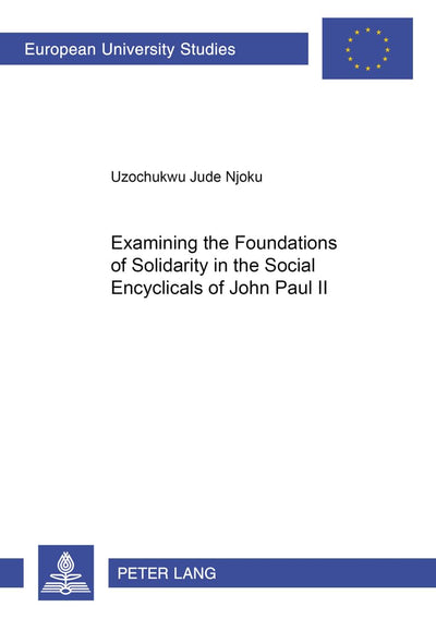 Examining the Foundations of Solidarity in the Social Encyclicals of John Paul II (Europische Hochschulschriften / European University Studies / Publications Universitaires Européennes)