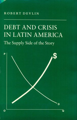 Debt and Crisis in Latin America: The Supply Side of the Story (Princeton Legacy Library, 1027)