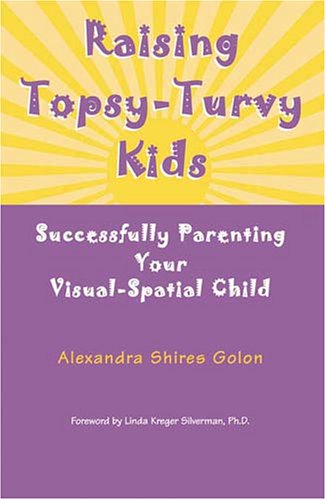 Raising Topsy-Turvy Kids: Successfully Parenting Your Visual-Spatial Child