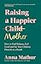 Raising a Happier Mother: How to Find Balance, Feel Good, and See Your Children Flourish as a Result