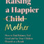 Raising a Happier Mother: How to Find Balance, Feel Good, and See Your Children Flourish as a Result