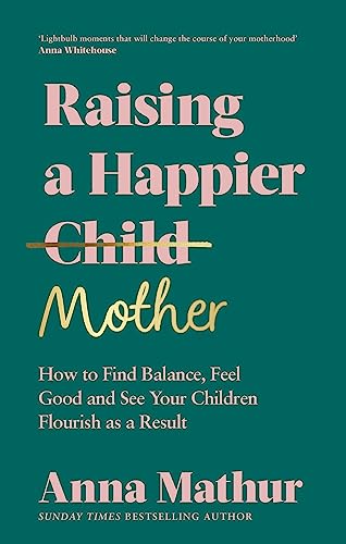 Raising a Happier Mother: How to Find Balance, Feel Good, and See Your Children Flourish as a Result