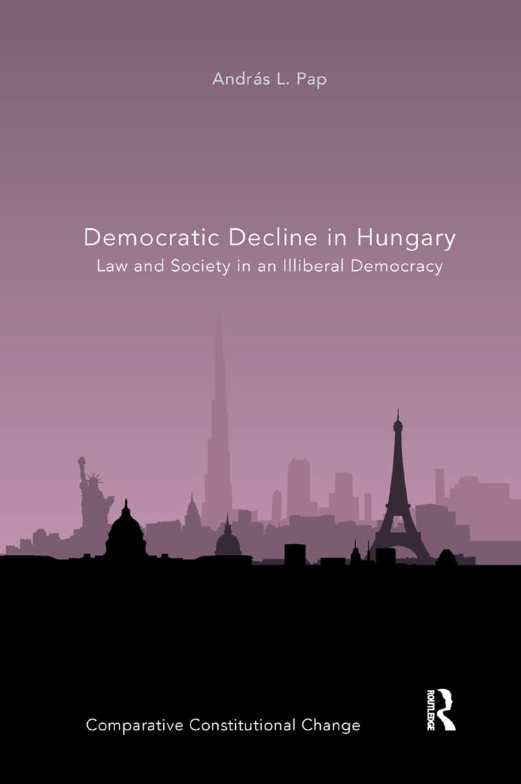 Democratic Decline in Hungary: Law and Society in an Illiberal Democracy (Comparative Constitutional Change)