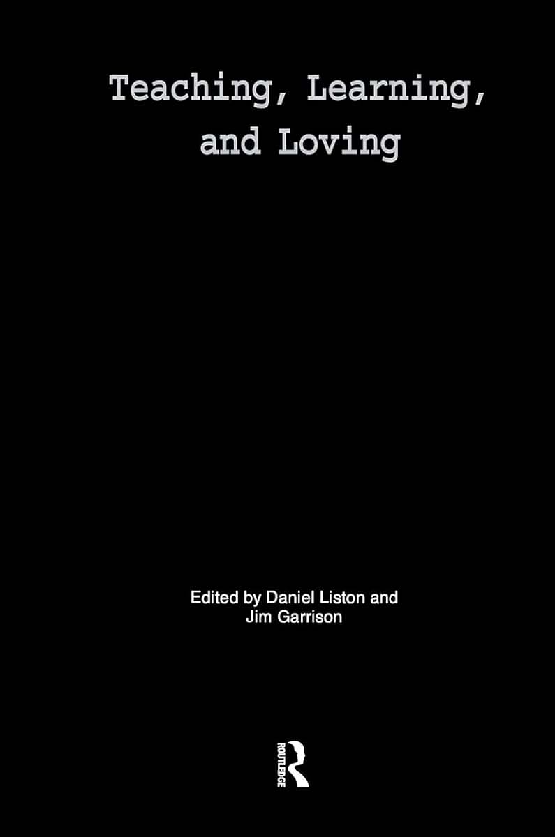Teaching, Learning, and Loving: Reclaiming Passion in Educational Practice