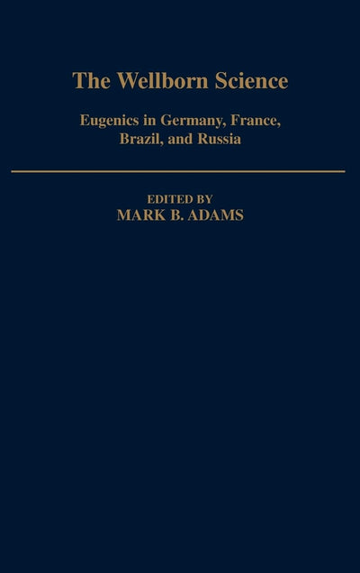 The Wellborn Science: Eugenics in Germany, France, Brazil, and Russia (Monographs on the History and Philosophy of Biology)