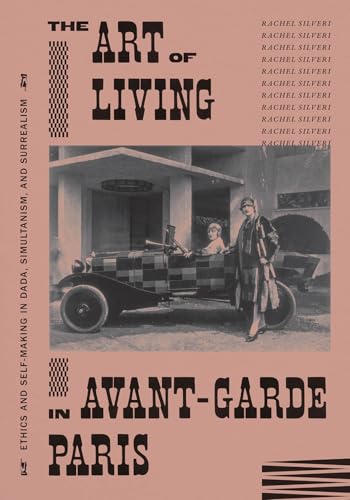 The Art of Living in Avant-Garde Paris: Ethics and Self-Making in Dada, Simultanism, and Surrealism