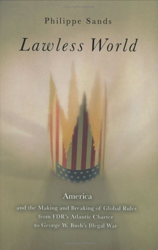 Lawless World: America and the Making and Breaking of Global Rules--From FDR's Atlantic Charter to George W. Bush's Illegal War