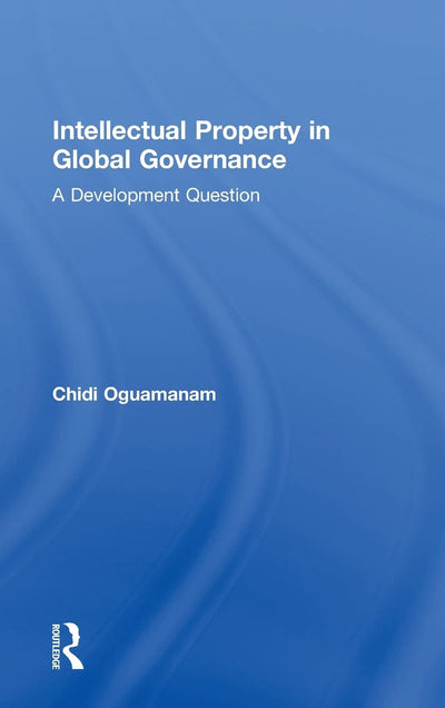 Intellectual Property in Global Governance: A Development Question (Routledge Research in Intellectual Property)