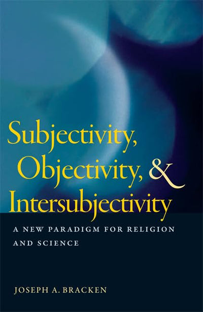 Subjectivity, Objectivity, and Intersubjectivity: A New Paradigm for Religion and Science