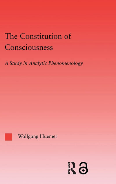 The Constitution of Consciousness: A Study in Analytic Phenomenology (Studies in Philosophy)