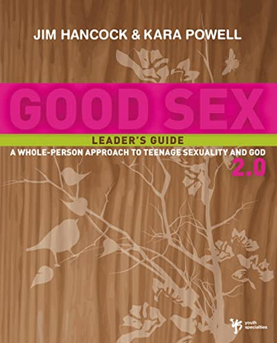 Good Sex 2.0 Leader's Guide: A Whole-Person Approach to Teenage Sexuality and God
