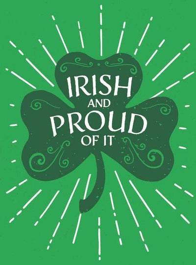 Irish and Proud of It: Fascinating Facts and Rousing Quotations That Will Make You Proud to Be Irish