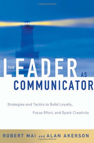 The Leader As Communicator: Strategies and Tactics to Build Loyalty, Focus Effort, and Spark Creativity