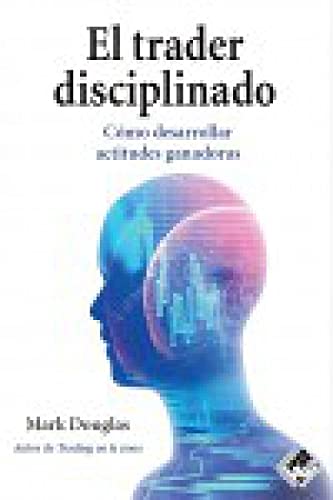 El trader disciplinado: Cmo desarrollar actitudes ganadoras