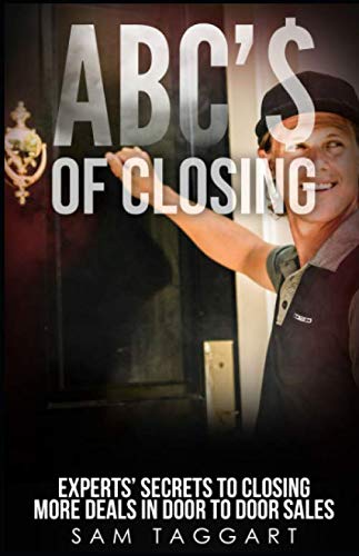 ABC'$ of Closing: Experts' Secrets To Closing More Deals In Door To Door Sales