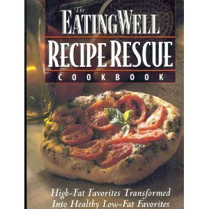 The Eating Well Recipe Rescue Cookbook: High-Fat Favorites Transformed Into Healthy Low-Fat Favorites