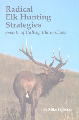 Radical Elk Hunting Strategies: Secrets of Calling Elk in Close