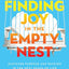 Finding Joy in the Empty Nest: Discover Purpose and Passion in the Next Phase of Life
