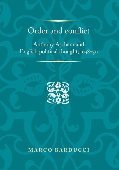 Order and conflict: Anthony Ascham and English political thought (1648-50) (Politics, Culture and Society in Early Modern Britain)
