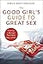The Good Girl's Guide to Great Sex: Creating a Marriage That's Both Holy and Hot