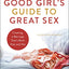 The Good Girl's Guide to Great Sex: Creating a Marriage That's Both Holy and Hot