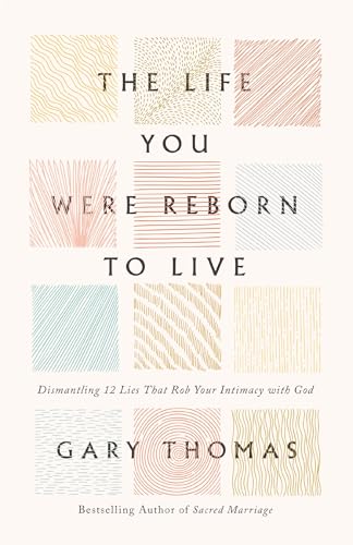 The Life You Were Reborn to Live: Dismantling 12 Lies That Rob Your Intimacy with God