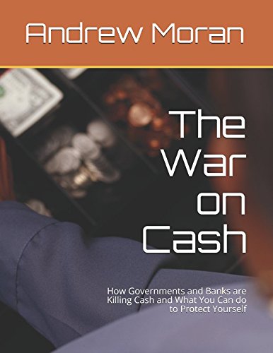 The War on Cash: How Governments and Banks are Killing Cash and What You Can do to Protect Yourself