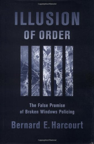 Illusion of Order: The False Promise of Broken Windows Policing