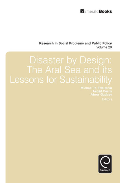 Disaster by Design: The Aral Sea and Its Lessons for Sustainability (Research in Social Problems and Public Policy, 20)