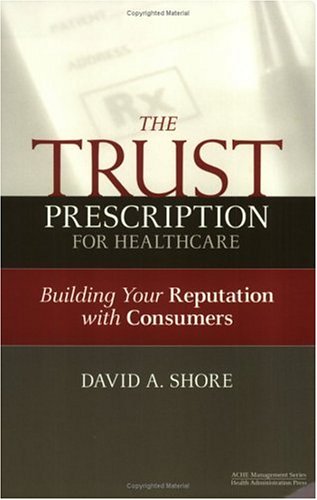 The Trust Prescription for Healthcare: Building Your Reputat (ACHE Management)