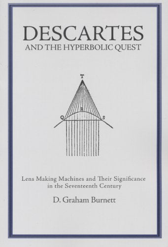 Descartes and the Hyperbolic Quest: Lens Making Machines and Their Significance in the Seventeenth Century Transactions, American Philosophical ... of the American Philosophical Society)