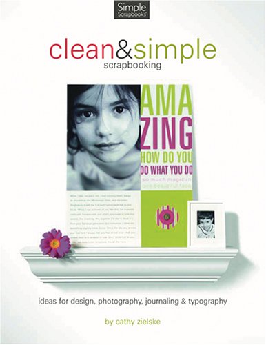 Clean And Simple Scrapbooking: Ideas for Design, Photography, Journaling & Typography
