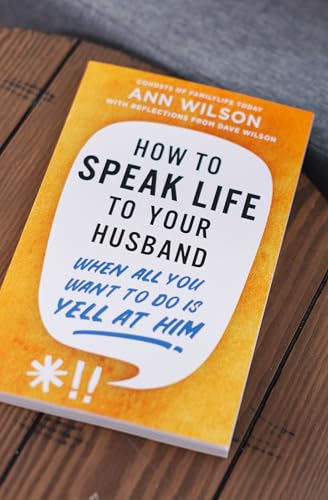 How to Speak Life to Your Husband: When All You Want to Do Is Yell at Him