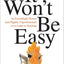 It Won't Be Easy: An Exceedingly Honest (and Slightly Unprofessional) Love Letter to Teaching