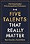The Five Talents That Really Matter: How Great Leaders Drive Extraordinary Performance